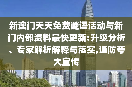 新澳門天天免費(fèi)謎語(yǔ)活動(dòng)與新門內(nèi)部資料最快更新:升級(jí)分析、專家解析解釋與落實(shí),謹(jǐn)防夸大宣傳
